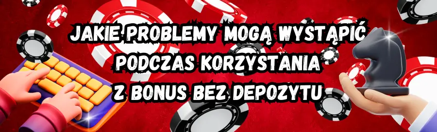 Jakie problemy mogą wystąpić podczas korzystania z bonus bez depozytu